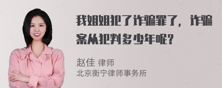 我姐姐犯了诈骗罪了，诈骗案从犯判多少年呢？