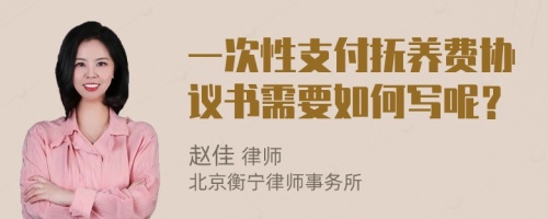 一次性支付抚养费协议书需要如何写呢？