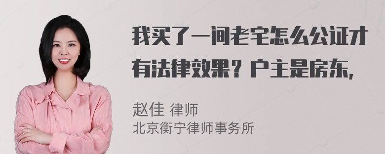 我买了一间老宅怎么公证才有法律效果？户主是房东，