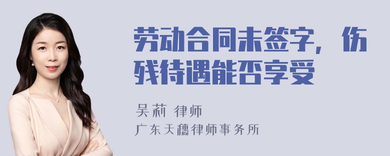 劳动合同未签字，伤残待遇能否享受