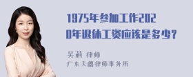 1975年参加工作2020年退休工资应该是多少？