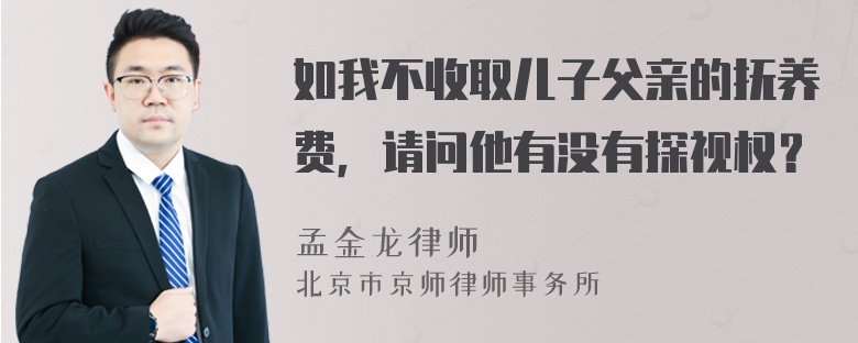 如我不收取儿子父亲的抚养费，请问他有没有探视权？