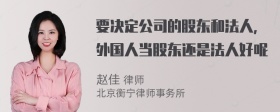 要决定公司的股东和法人，外国人当股东还是法人好呢