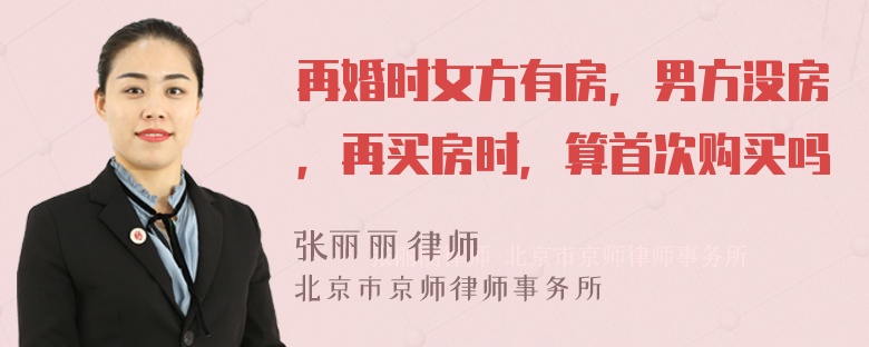 再婚时女方有房，男方没房，再买房时，算首次购买吗