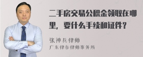 二手房交易公积金领取在哪里，要什么手续和证件？