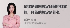 法律是如何规定持械抢劫罪的，具体的规定是什么