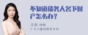 不知道债务人名下财产怎么办？