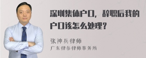 深圳集体户口，辞职后我的户口该怎么处理？