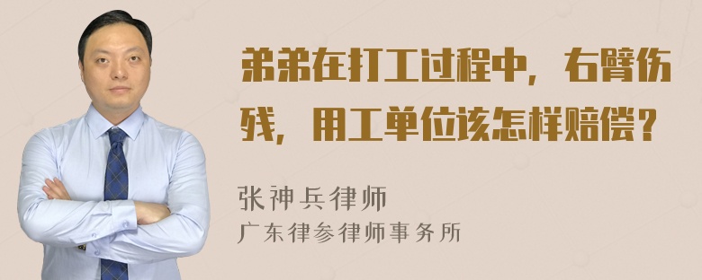 弟弟在打工过程中，右臂伤残，用工单位该怎样赔偿？