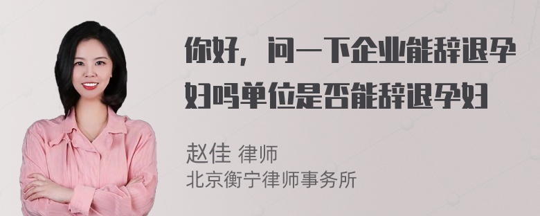 你好，问一下企业能辞退孕妇吗单位是否能辞退孕妇