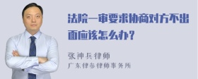 法院一审要求协商对方不出面应该怎么办？