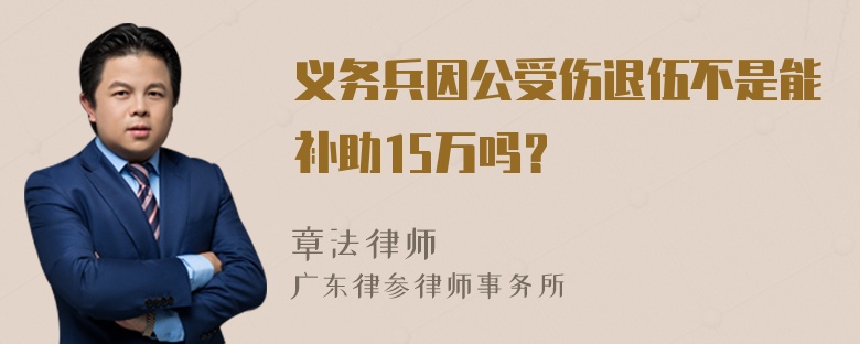 义务兵因公受伤退伍不是能补助15万吗？