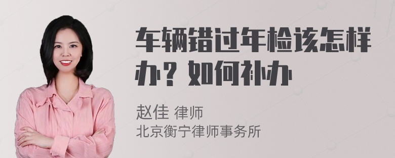 车辆错过年检该怎样办？如何补办