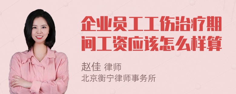 企业员工工伤治疗期间工资应该怎么样算