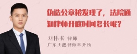 伪造公章被发现了，法院通知律师开庭时间多长呢？