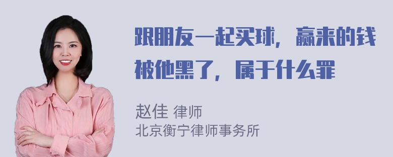 跟朋友一起买球，赢来的钱被他黑了，属于什么罪