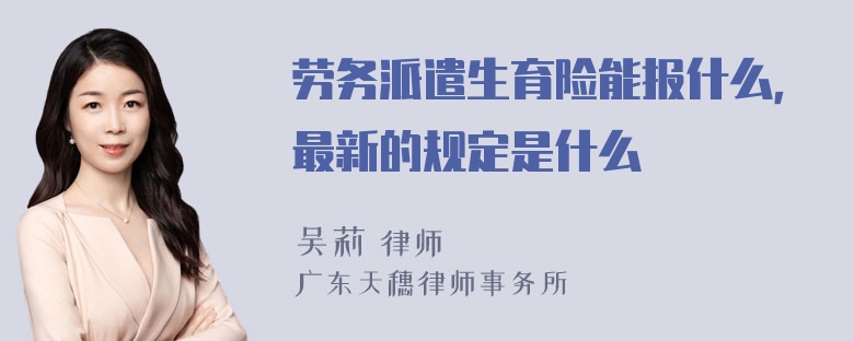 劳务派遣生育险能报什么，最新的规定是什么