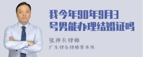 我今年90年9月3号男能办理结婚证吗