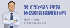 欠了车e贷53年没还法院会强制执行吗