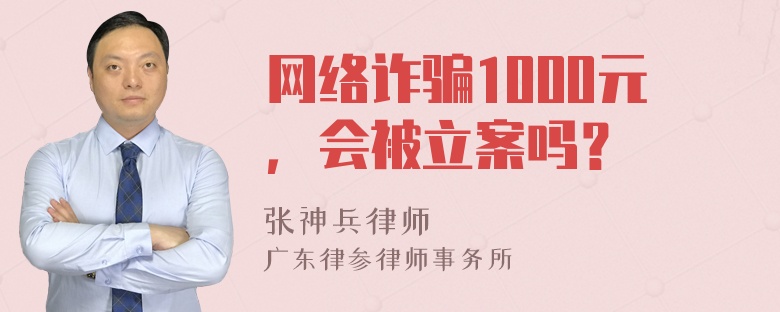 网络诈骗1000元，会被立案吗？