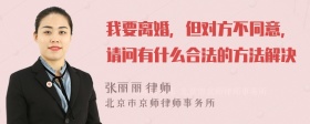 我要离婚，但对方不同意，请问有什么合法的方法解决