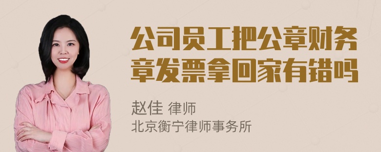 公司员工把公章财务章发票拿回家有错吗