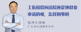 工伤赔偿向法院还是仲裁委申请的呢，怎样回事的