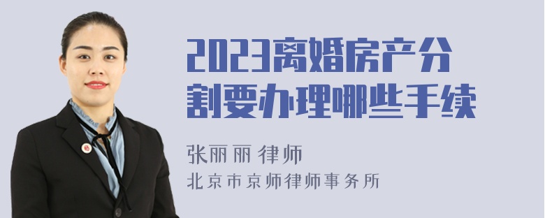 2023离婚房产分割要办理哪些手续