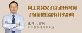 网上贷款欠了6万很长时间了征信被拉黑有什么影响