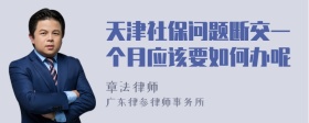 天津社保问题断交一个月应该要如何办呢