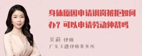 身体原因申请调岗被拒如何办？可以申请劳动仲裁吗