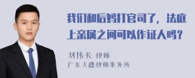 我们和后妈打官司了，法庭上亲属之间可以作证人吗？