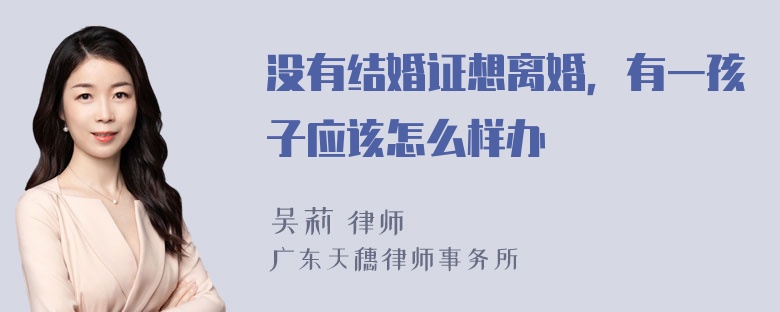 没有结婚证想离婚，有一孩子应该怎么样办