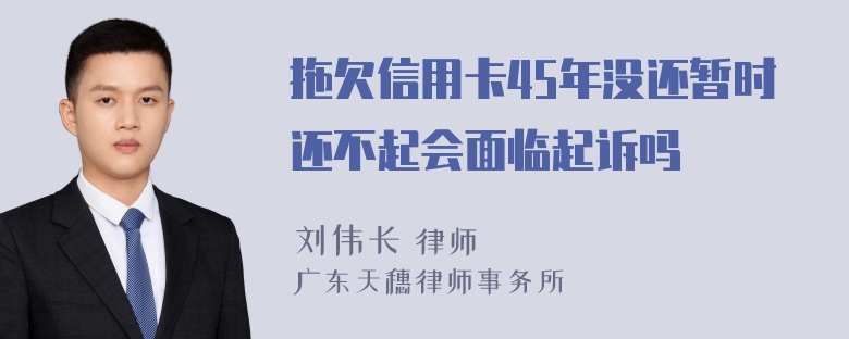 拖欠信用卡45年没还暂时还不起会面临起诉吗