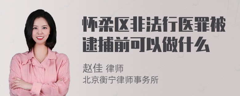 怀柔区非法行医罪被逮捕前可以做什么