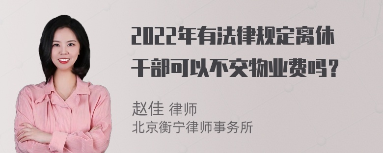 2022年有法律规定离休干部可以不交物业费吗？