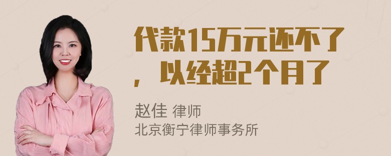 代款15万元还不了，以经超2个月了