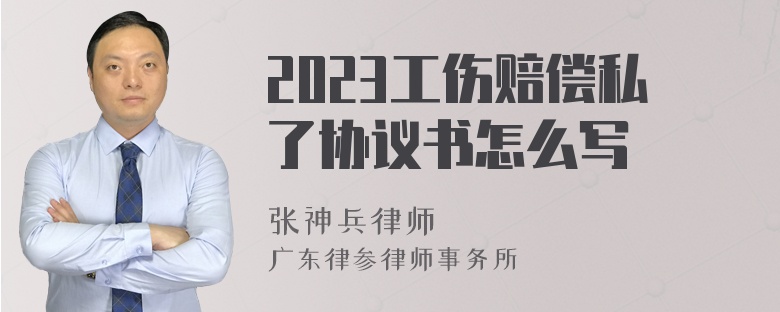 2023工伤赔偿私了协议书怎么写