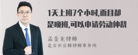 1天上班7个小时,而且都是晚班,可以申请劳动仲裁