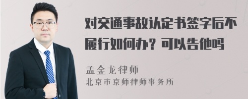 对交通事故认定书签字后不履行如何办？可以告他吗