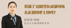 我满了16周岁在成都可以去正规网吧上网吗？