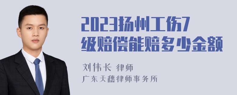 2023扬州工伤7级赔偿能赔多少金额