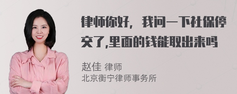 律师你好，我问一下社保停交了,里面的钱能取出来吗