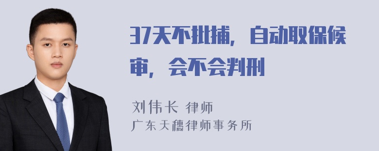 37天不批捕，自动取保候审，会不会判刑