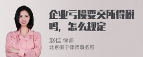 企业亏损要交所得税吗，怎么规定