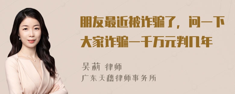 朋友最近被诈骗了，问一下大家诈骗一千万元判几年