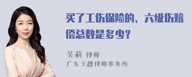 买了工伤保险的、六级伤赔偿总数是多少？