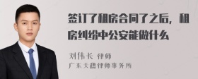 签订了租房合同了之后，租房纠纷中公安能做什么