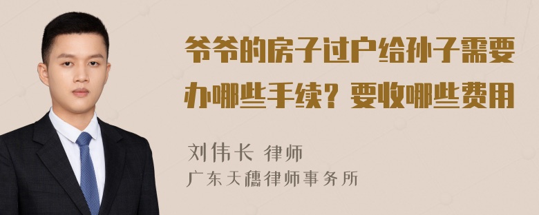 爷爷的房子过户给孙子需要办哪些手续？要收哪些费用