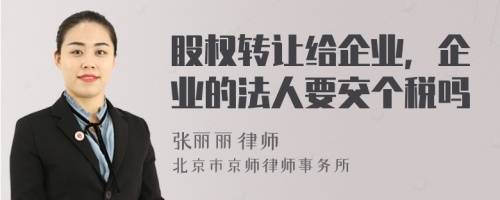 股权转让给企业，企业的法人要交个税吗